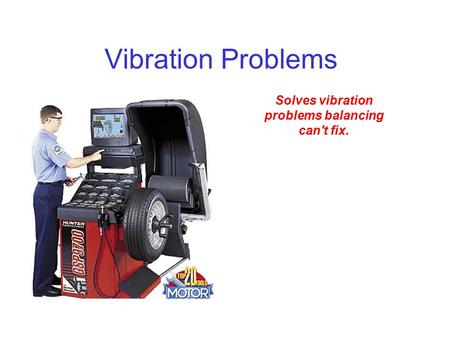 Vibration Problems Solves vibration problems balancing can't fix.