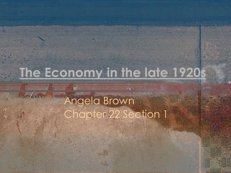 The Economy in the late 1920s Angela Brown Chapter 22 Section 1.