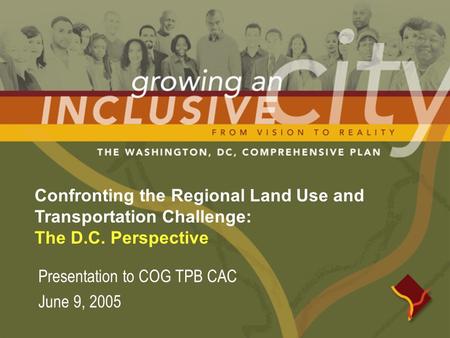 Confronting the Regional Land Use and Transportation Challenge: The D.C. Perspective Presentation to COG TPB CAC June 9, 2005.