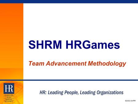 © 2003 SHRM SHRM HRGames Team Advancement Methodology.