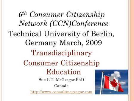 6 th Consumer Citizenship Network (CCN)Conference Technical University of Berlin, Germany March, 2009 Transdisciplinary Consumer Citizenship Education.