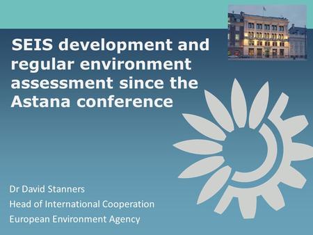 SEIS development and regular environment assessment since the Astana conference Dr David Stanners Head of International Cooperation European Environment.