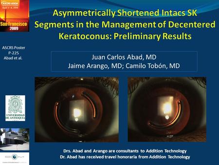Juan Carlos Abad, MD Jaime Arango, MD; Camilo Tobón, MD ASCRS Poster P-225 Abad et al. Drs. Abad and Arango are consultants to Addition Technology Dr.