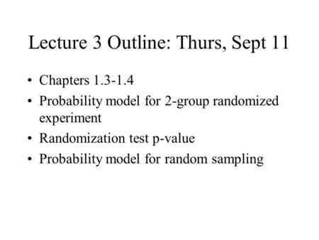 Lecture 3 Outline: Thurs, Sept 11 Chapters 1.3-1.4 Probability model for 2-group randomized experiment Randomization test p-value Probability model for.