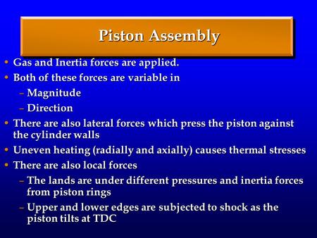 Piston Assembly Gas and Inertia forces are applied. Gas and Inertia forces are applied. Both of these forces are variable in Both of these forces are variable.