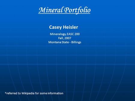 Mineral Portfolio Mineralogy, EASC 200 Fall, 2007 Montana State - Billings Casey Heisler *referred to Wikipedia for some information.