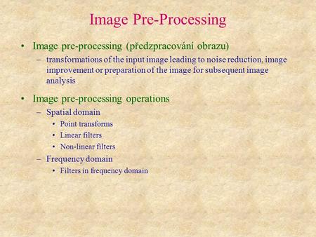 Image Pre-Processing Image pre-processing (předzpracování obrazu) –transformations of the input image leading to noise reduction, image improvement or.