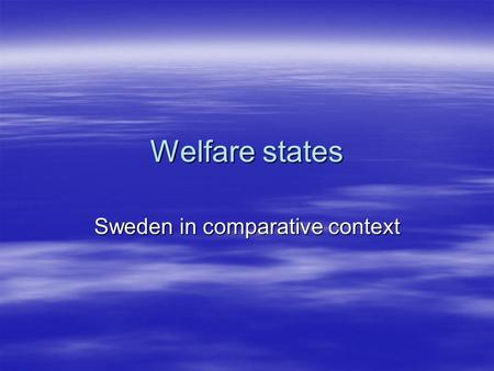 Welfare states Sweden in comparative context. How welfare states differ  Minimalist v. maximalist: –Safety net below which none (or few?) are allowed.