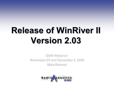 Release of WinRiver II Version 2.03 OSW Webinar: November 25 and December 2, 2008 Mike Rehmel.