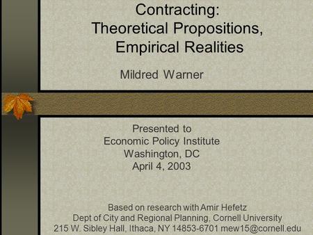 Contracting: Theoretical Propositions, Empirical Realities Mildred Warner Presented to Economic Policy Institute Washington, DC April 4, 2003 Based on.