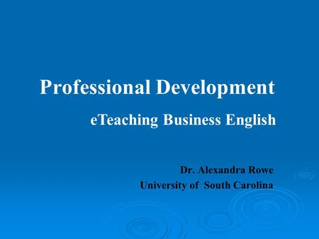 Professional Development Dr. Alexandra Rowe University of South Carolina eTeaching Business English.