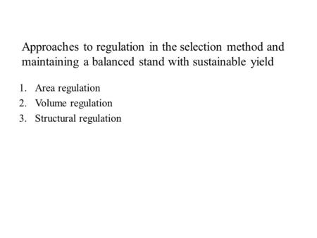 1.Area regulation 2.Volume regulation 3.Structural regulation Approaches to regulation in the selection method and maintaining a balanced stand with sustainable.