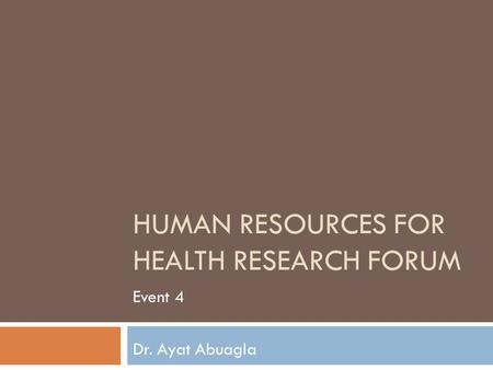 HUMAN RESOURCES FOR HEALTH RESEARCH FORUM Event 4 Dr. Ayat Abuagla.