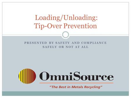 PRESENTED BY SAFETY AND COMPLIANCE SAFELY OR NOT AT ALL Loading/Unloading: Tip-Over Prevention.