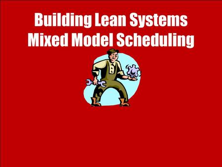 Building Lean Systems Mixed Model Scheduling. 2 Ardavan Asef-Vaziri 6/4/2009Lean Thinking: 4- Mixed Model Scheduling Mixed-Model Scheduling and Small.
