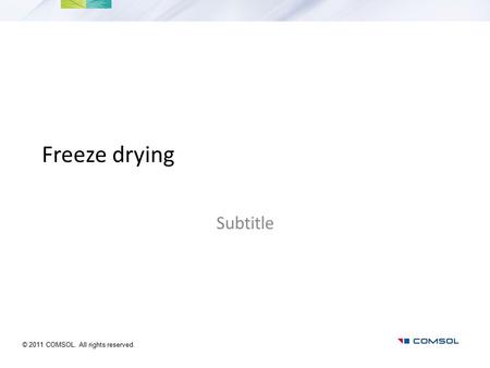 Freeze drying Subtitle © 2011 COMSOL. All rights reserved.