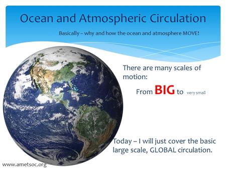  Susan Howard  Earth & Space Research Basically – why and how the ocean and atmosphere MOVE! www.ametsoc.org There are many scales of motion: From BIG.