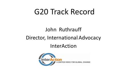 G20 Track Record John Ruthrauff Director, International Advocacy InterAction.