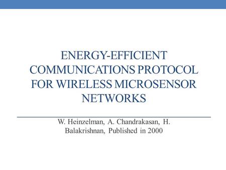 ENERGY-EFFICIENT COMMUNICATIONS PROTOCOL FOR WIRELESS MICROSENSOR NETWORKS W. Heinzelman, A. Chandrakasan, H. Balakrishnan, Published in 2000.