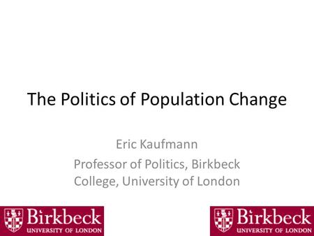 The Politics of Population Change Eric Kaufmann Professor of Politics, Birkbeck College, University of London.