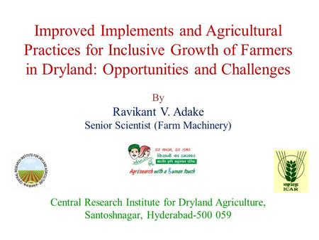 Improved Implements and Agricultural Practices for Inclusive Growth of Farmers in Dryland: Opportunities and Challenges By Ravikant V. Adake Senior Scientist.