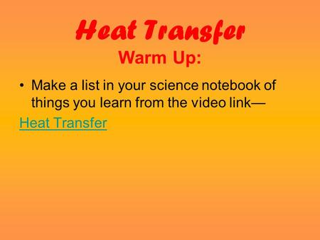 Heat Transfer Warm Up: Make a list in your science notebook of things you learn from the video link— Heat Transfer.