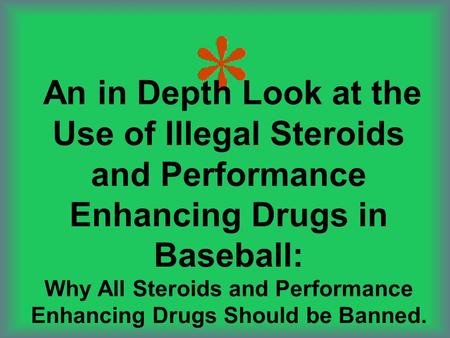 An in Depth Look at the Use of Illegal Steroids and Performance Enhancing Drugs in Baseball: Why All Steroids and Performance Enhancing Drugs Should be.