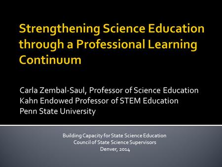 Carla Zembal-Saul, Professor of Science Education Kahn Endowed Professor of STEM Education Penn State University Building Capacity for State Science Education.