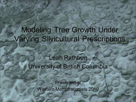 Modeling Tree Growth Under Varying Silvicultural Prescriptions Leah Rathbun University of British Columbia Presented at Western Mensurationists 2010.