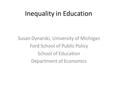 Inequality in Education Susan Dynarski, University of Michigan Ford School of Public Policy School of Education Department of Economics.