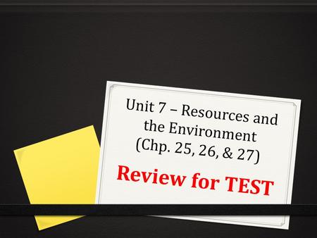 Unit 7 – Resources and the Environment (Chp. 25, 26, & 27)