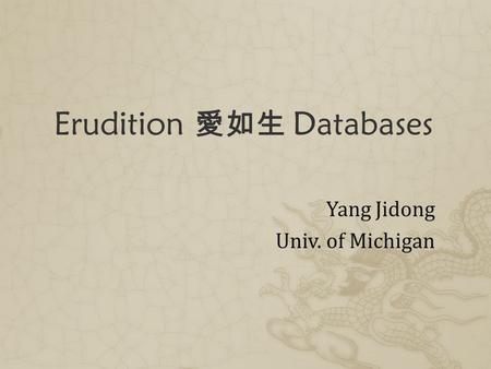 Erudition 愛如生 Databases Yang Jidong Univ. of Michigan.