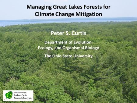 Peter S. Curtis Department of Evolution, Ecology, and Organismal Biology The Ohio State University Managing Great Lakes Forests for Climate Change Mitigation.
