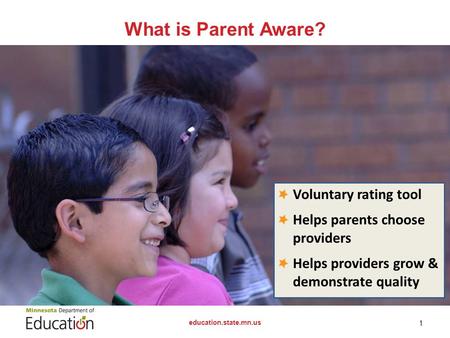 What is Parent Aware? education.state.mn.us 1 Voluntary rating tool Helps parents choose providers Helps providers grow & demonstrate quality.
