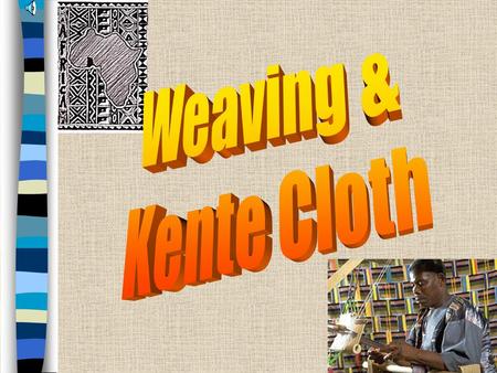 Kente Cloth, Ghana Kente Cloth –Weaving done by men in West Africa –Woven in long narrow strips, then sewn together into large fabrics –Traditionally.