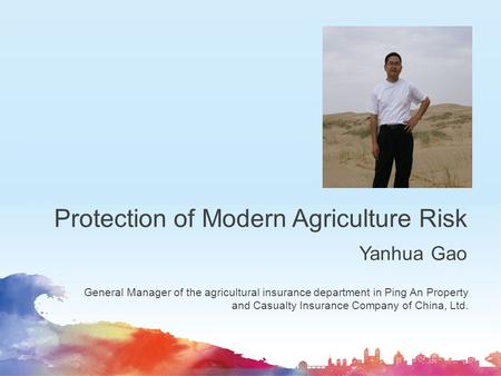 Protection of Modern Agriculture Risk Yanhua Gao General Manager of the agricultural insurance department in Ping An Property and Casualty Insurance Company.