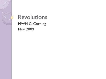 Revolutions MWH C. Corning Nov. 2009. Essential Questions What is a revolution? What are common chararcteristics of revolutions? What causes revolutions?