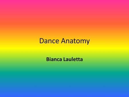 Dance Anatomy Bianca Lauletta. Dance Anatomy It is not necessary for a dancer to know the name of every muscle in the body However, it is important for.