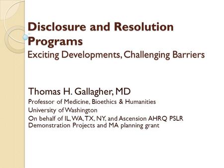 Disclosure and Resolution Programs Exciting Developments, Challenging Barriers Thomas H. Gallagher, MD Professor of Medicine, Bioethics & Humanities University.