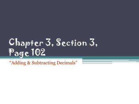 Chapter 3, Section 3, Page 102 “Adding & Subtracting Decimals”
