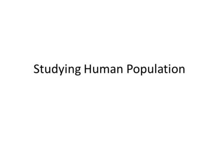 Studying Human Population. Demography Def: Study of human populations.
