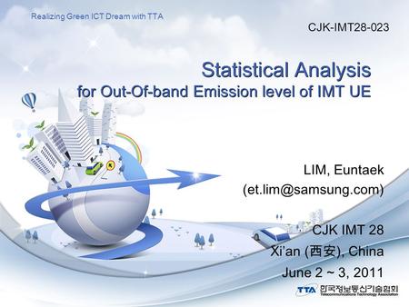Realizing Green ICT Dream with TTA Statistical Analysis for Out-Of-band Emission level of IMT UE LIM, Euntaek CJK IMT 28 Xi’an (西安),