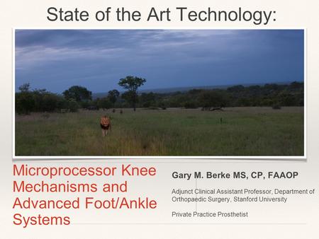 Microprocessor Knee Mechanisms and Advanced Foot/Ankle Systems Gary M. Berke MS, CP, FAAOP Adjunct Clinical Assistant Professor, Department of Orthopaedic.