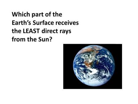 Poles. Which part of the Earth’s Surface receives the LEAST direct rays from the Sun?