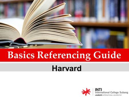Harvard Basics Referencing Guide. Referencing is an acknowledgement of the sources of the information, ideas, thoughts and data which you have used in.