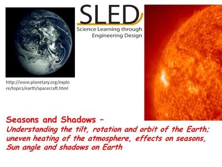 Seasons and Shadows – Understanding the tilt, rotation and orbit of the Earth; uneven heating of the atmosphere, effects on seasons, Sun angle and shadows.