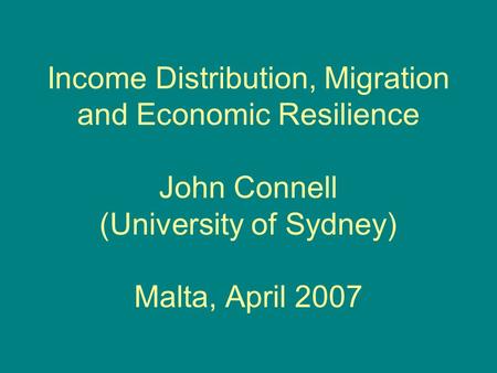 Income Distribution, Migration and Economic Resilience John Connell (University of Sydney) Malta, April 2007.
