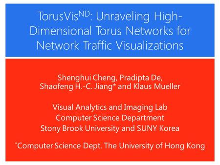 TorusVis ND : Unraveling High- Dimensional Torus Networks for Network Traffic Visualizations Shenghui Cheng, Pradipta De, Shaofeng H.-C. Jiang* and Klaus.
