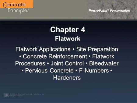 PowerPoint ® Presentation Chapter 4 Flatwork Flatwork Applications Site Preparation Concrete Reinforcement Flatwork Procedures Joint Control Bleedwater.