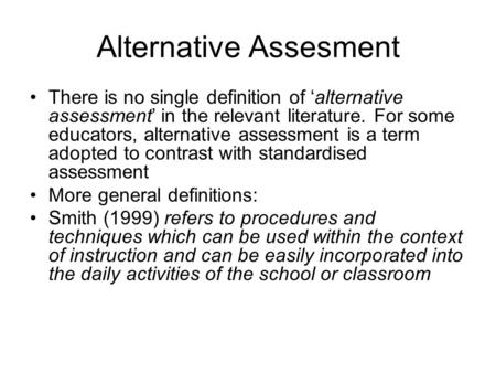 Alternative Assesment There is no single definition of ‘alternative assessment’ in the relevant literature. For some educators, alternative assessment.
